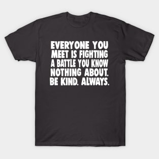 Everyone you meet is fighting a battle you know nothing about. Be kind. Always. T-Shirt